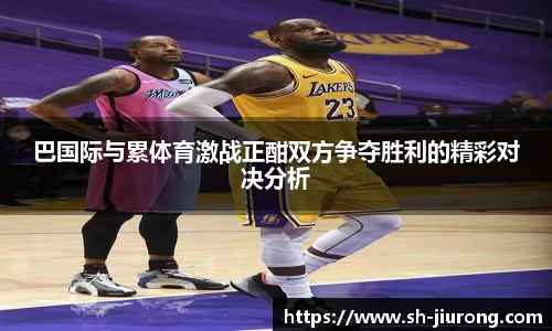 巴国际与累体育激战正酣双方争夺胜利的精彩对决分析