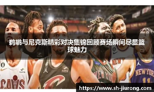 鹈鹕与尼克斯精彩对决集锦回顾赛场瞬间尽显篮球魅力